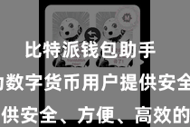 比特派钱包助手  勤奋于为数字货币用户提供安全、方便、高效的劳动